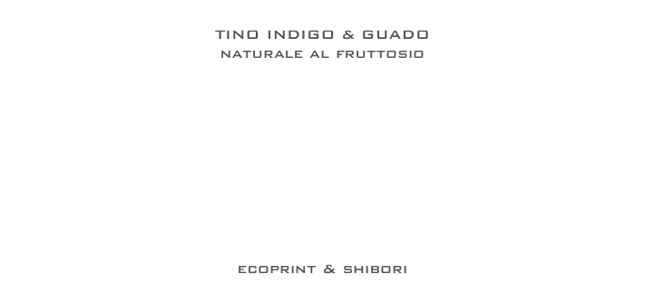 
TINO INDIGO & GUADO 
naturale al fruttosio










ecoprint & shibori
